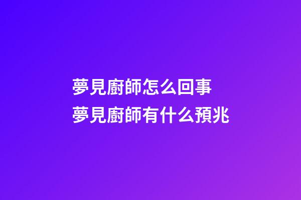 夢見廚師怎么回事 夢見廚師有什么預兆